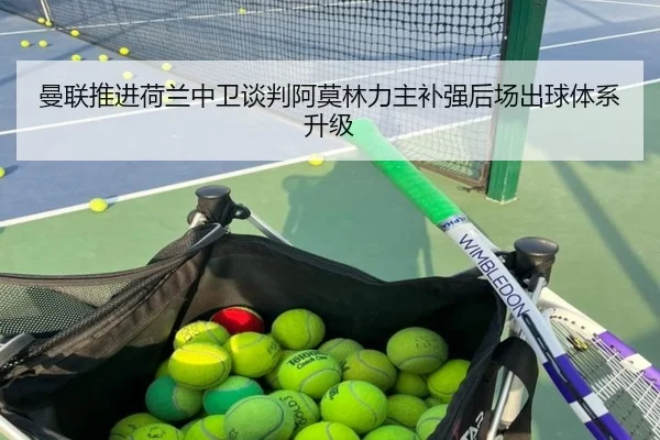 曼联推进荷兰中卫谈判阿莫林力主补强后场出球体系升级 | bet365