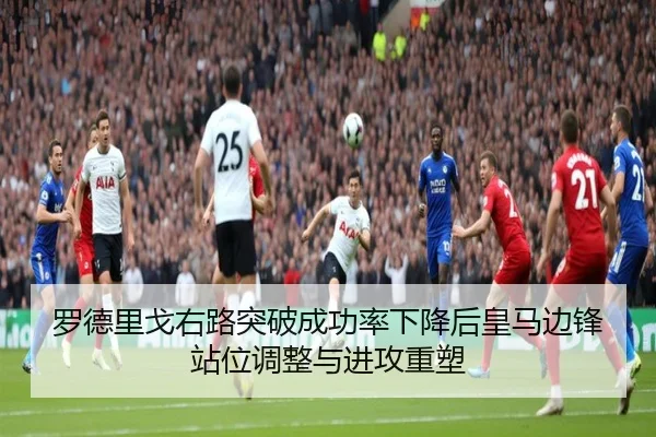 罗德里戈右路突破成功率下降后皇马边锋站位调整与进攻重塑 | bet365